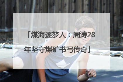 煤海逐梦人：周涛28年坚守煤矿书写传奇